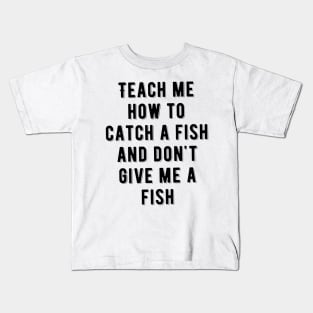 Teach me how to catch a fish and don't give me a fish Kids T-Shirt